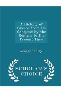 A History of Greece from Its Conquest by the Romans to the Present Time - Scholar's Choice Edition