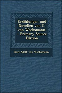 Erzahlungen Und Novellen Von C. Von Wachsmann.