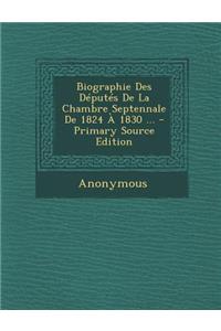 Biographie Des Deputes de La Chambre Septennale de 1824 a 1830 ... - Primary Source Edition