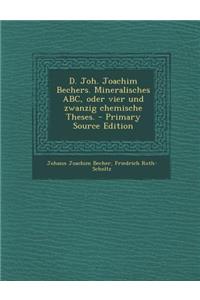 D. Joh. Joachim Bechers. Mineralisches ABC, Oder Vier Und Zwanzig Chemische Theses. - Primary Source Edition