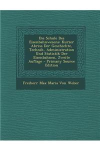 Die Schule Des Eisenbahnwesens: Kurzer Abriss Der Geschichte, Technik, Administration Und Statistik Der Eisenbahnen, Zweite Auflage - Primary Source Edition