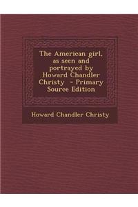 The American Girl, as Seen and Portrayed by Howard Chandler Christy - Primary Source Edition