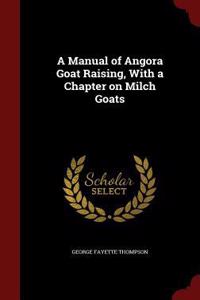 Manual of Angora Goat Raising, With a Chapter on Milch Goats
