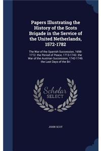 Papers Illustrating the History of the Scots Brigade in the Service of the United Netherlands, 1572-1782