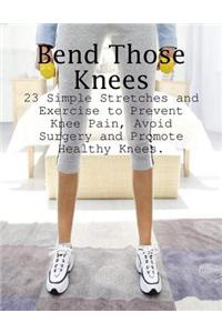 Bend Those Knees - 23 Simple Stretches and Exercises to Prevent Knee Pain, Avoid Surgery and Promote Healthy Knees