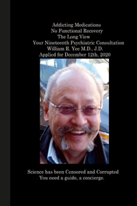 Addicting Medications No Functional Recovery The Long View Your Nineteenth Psychiatric Consultation William R. Yee M.D., J.D. Applied for December 12th, 2020
