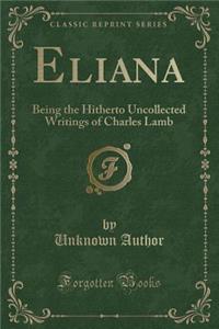 Eliana: Being the Hitherto Uncollected Writings of Charles Lamb (Classic Reprint)