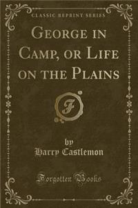 George in Camp, or Life on the Plains (Classic Reprint)