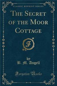 The Secret of the Moor Cottage (Classic Reprint)