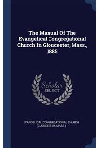 The Manual Of The Evangelical Congregational Church In Gloucester, Mass., 1885