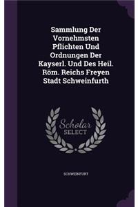 Sammlung Der Vornehmsten Pflichten Und Ordnungen Der Kayserl. Und Des Heil. Röm. Reichs Freyen Stadt Schweinfurth