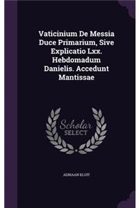 Vaticinium De Messia Duce Primarium, Sive Explicatio Lxx. Hebdomadum Danielis. Accedunt Mantissae