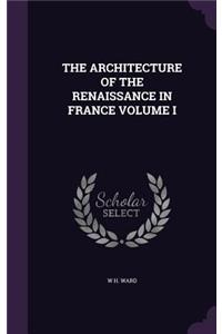 The Architecture of the Renaissance in France Volume I