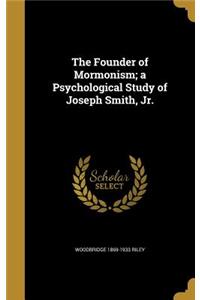 The Founder of Mormonism; A Psychological Study of Joseph Smith, Jr.