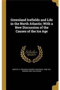 Greenland Icefields and Life in the North Atlantic; With a New Discussion of the Causes of the Ice Age