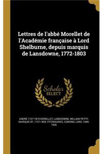 Lettres de l'abbé Morellet de l'Académie française à Lord Shelburne, depuis marquis de Lansdowne, 1772-1803