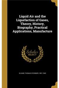Liquid Air and the Liquefaction of Gases, Theory, History, Biography, Practical Applications, Manufacture