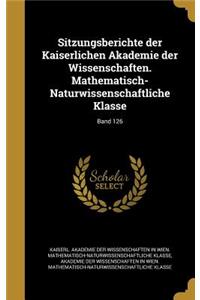 Sitzungsberichte Der Kaiserlichen Akademie Der Wissenschaften. Mathematisch-Naturwissenschaftliche Klasse; Band 126