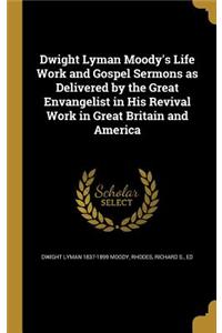 Dwight Lyman Moody's Life Work and Gospel Sermons as Delivered by the Great Envangelist in His Revival Work in Great Britain and America