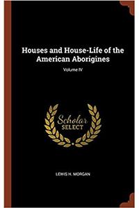 Houses and House-Life of the American Aborigines; Volume IV