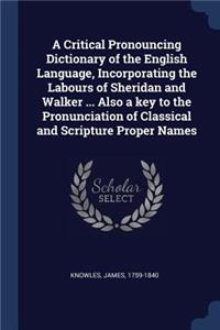 A Critical Pronouncing Dictionary of the English Language, Incorporating the Labours of Sheridan and Walker ... Also a Key to the Pronunciation of Classical and Scripture Proper Names