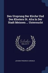 Den Ursprung Der Kirche Und Des Klosters St. Afra In Der Stadt Meissen ... Untersucht