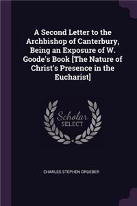 Second Letter to the Archbishop of Canterbury, Being an Exposure of W. Goode's Book [The Nature of Christ's Presence in the Eucharist]