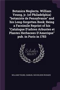 Botanica Neglecta. William Young, jr. (of Philadelphia) botaniste de Pensylvanie and his Long-forgotten Book; Being a Facsimile Reprint of his Catalogue D'arbres Arbustes et Plantes Herbacees D'Amerique pub. in Paris in 1783