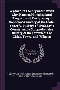 Wyandotte County and Kansas City, Kansas. Historical and Biographical. Comprising a Condensed History of the State, a Careful History of Wyandotte County, and a Comprehensive History of the Growth of the Cities, Towns and Villages