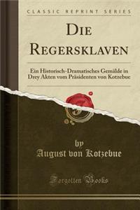Die Regersklaven: Ein Historisch-Dramatisches Gemï¿½lde in Drey Akten Vom Prï¿½sidenten Von Kotzebue (Classic Reprint)
