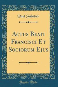 Actus Beati Francisci Et Sociorum Ejus (Classic Reprint)