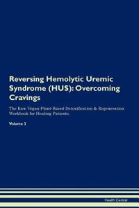 Reversing Hemolytic Uremic Syndrome (Hus): Overcoming Cravings the Raw Vegan Plant-Based Detoxification & Regeneration Workbook for Healing Patients. Volume 3