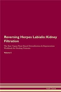 Reversing Herpes Labialis: Kidney Filtration The Raw Vegan Plant-Based Detoxification & Regeneration Workbook for Healing Patients. Volume 5