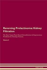 Reversing Prolactinoma: Kidney Filtration The Raw Vegan Plant-Based Detoxification & Regeneration Workbook for Healing Patients.Volume 5
