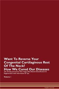 Want To Reverse Your Congenital Cartilaginous Rest Of The Neck? How We Cured Our Diseases. The 30 Day Journal for Raw Vegan Plant-Based Detoxification & Regeneration with Information & Tips Volume 1
