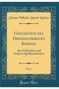 Geschichte Des DreissigjÃ¤hrigen Krieges, Vol. 1: Aus Urkunden Und Andern Quellenschriften (Classic Reprint)