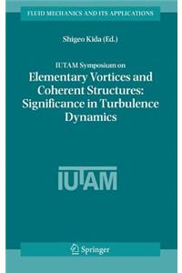 Iutam Symposium on Elementary Vortices and Coherent Structures: Significance in Turbulence Dynamics: Proceedings of the Iutam Symposium Held at Kyoto International Community House, Kyoto, Japan, 26-28 October, 2004