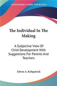 Individual In The Making: A Subjective View Of Child Development With Suggestions For Parents And Teachers