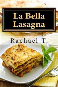 La Bella Lasagna: Variety of Recipes for Lasagna