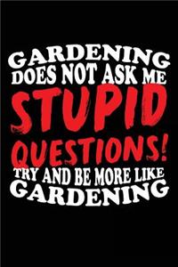 Gardening Does Not Ask Me Stupid Questions! Try And Be More Like Gardening