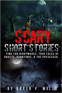 Scary Short Stories: Time for Nightmares; True Tales of Ghosts, Hauntings, & the Possessed...: Volume 1 (Creepy Stories)