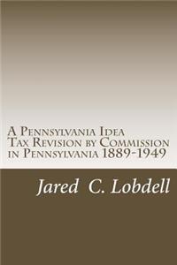 A Pennsylvania Idea: A Comparative Study of Tax Revision by Commission in Pennsylvania 1889-1949