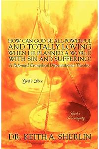 How Can God Be All-Powerful and Totally Loving When He Planned a World with Sin and Suffering?: A Reformed Evangelical Dispensational Theodicy
