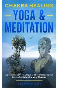 Chakra Healing Yoga & Meditation: A practical Self-Healing Guide to increase your Energy by Balancing your Chakras