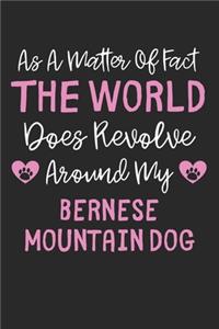 As A Matter Of Fact The World Does Revolve Around My Bernese Mountain Dog