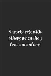 I work well with others when they leave me alone.
