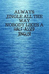 Always Jingle All the Way Nobody Likes a Half-Assed Jingler