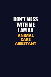 Don't Mess With Me Because I Am An Animal Care Assistant