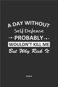 A Day Without Self Defense Probably Wouldn't Kill Me But Why Risk It Notebook