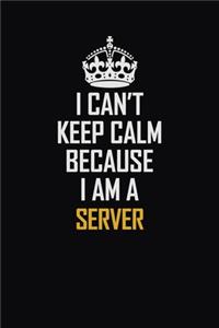 I Can't Keep Calm Because I Am A Server